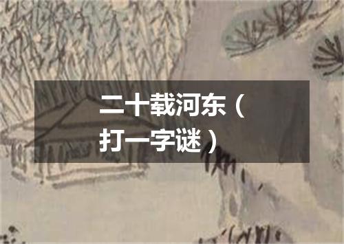 二十载河东（打一字谜）