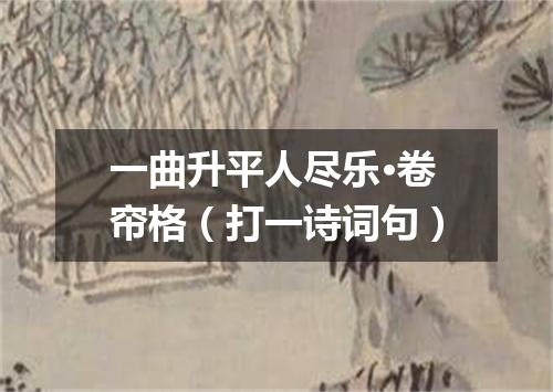 一曲升平人尽乐·卷帘格（打一诗词句）
