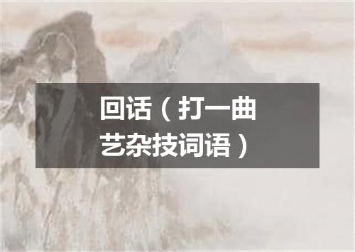 回话（打一曲艺杂技词语）