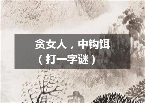 贪女人，中钩饵（打一字谜）