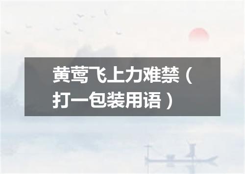 黄莺飞上力难禁（打一包装用语）