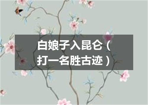 白娘子入昆仑（打一名胜古迹）