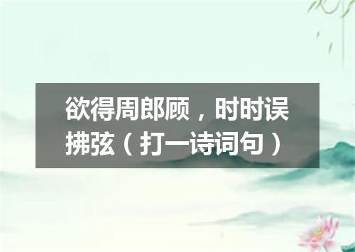 欲得周郎顾，时时误拂弦（打一诗词句）