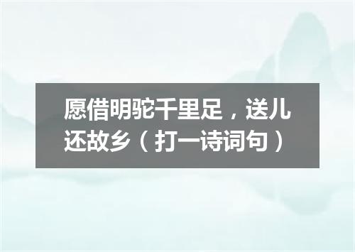 愿借明驼千里足，送儿还故乡（打一诗词句）
