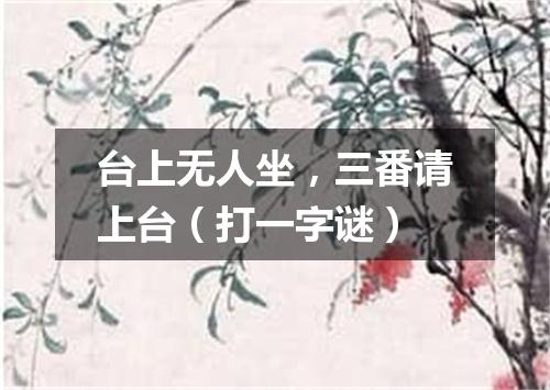 台上无人坐，三番请上台（打一字谜）