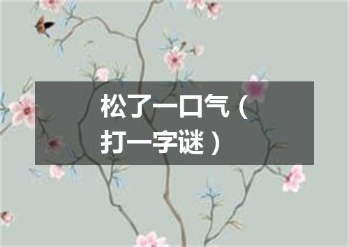松了一口气（打一字谜）
