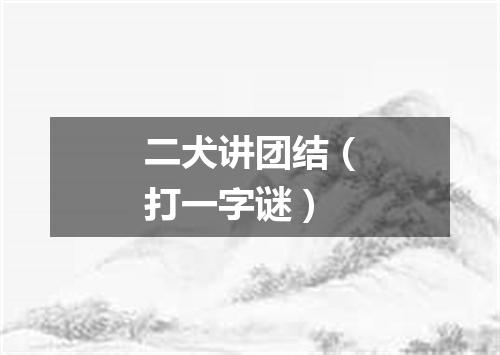 二犬讲团结（打一字谜）