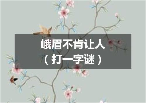 峨眉不肯让人（打一字谜）
