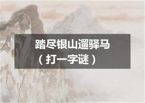 踏尽银山遛驿马（打一字谜）