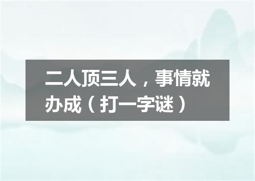 二人顶三人，事情就办成（打一字谜）