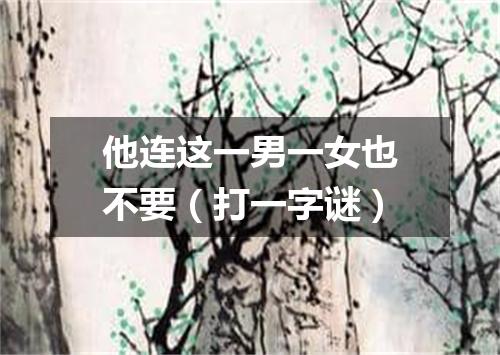 他连这一男一女也不要（打一字谜）