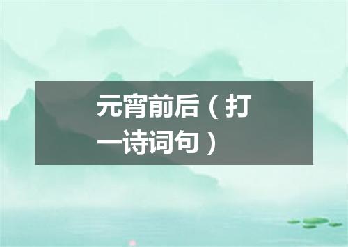 元宵前后（打一诗词句）