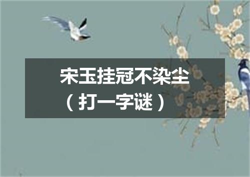 宋玉挂冠不染尘（打一字谜）