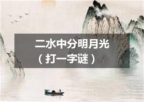 二水中分明月光（打一字谜）