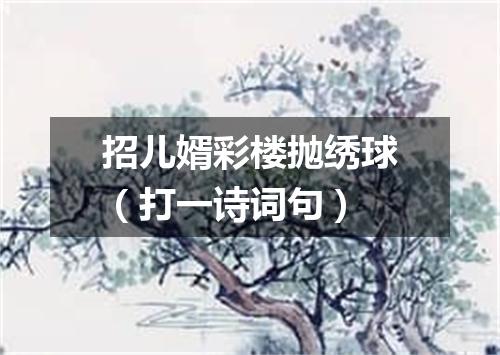 招儿婿彩楼抛绣球（打一诗词句）