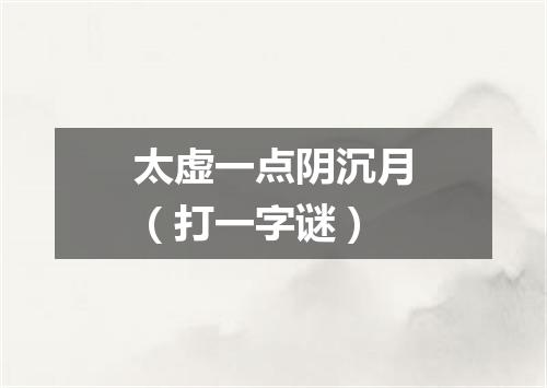 太虚一点阴沉月（打一字谜）