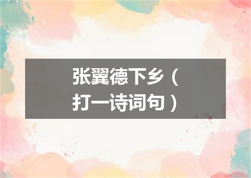 张翼德下乡（打一诗词句）