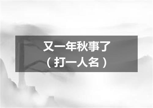 又一年秋事了（打一人名）