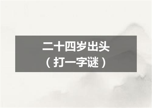 二十四岁出头（打一字谜）