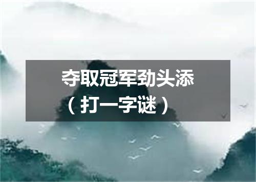 夺取冠军劲头添（打一字谜）