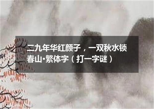 二九年华红颜子，一双秋水锁春山·繁体字（打一字谜）