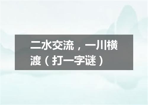 二水交流，一川横渡（打一字谜）