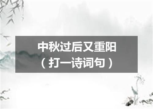 中秋过后又重阳（打一诗词句）