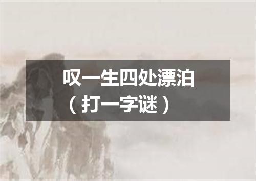 叹一生四处漂泊（打一字谜）