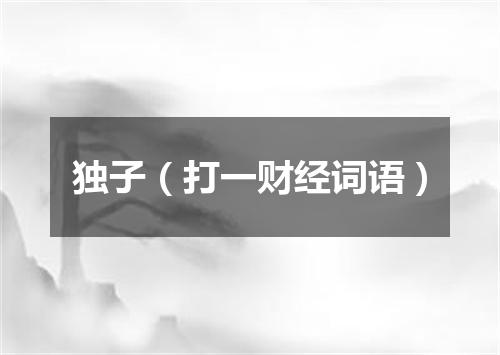 独子（打一财经词语）