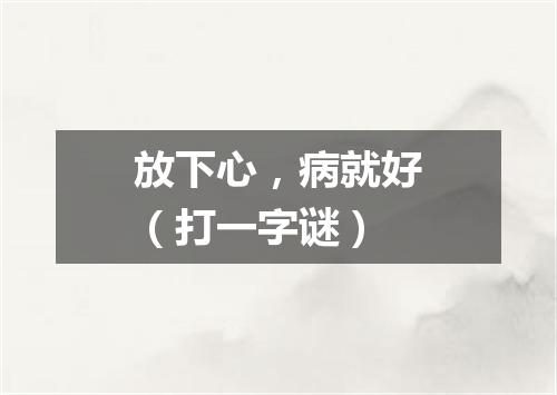 放下心，病就好（打一字谜）