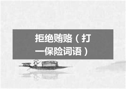 拒绝贿赂（打一保险词语）