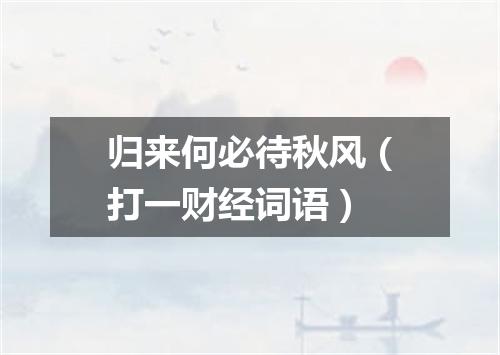 归来何必待秋风（打一财经词语）