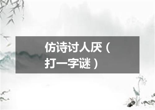 仿诗讨人厌（打一字谜）