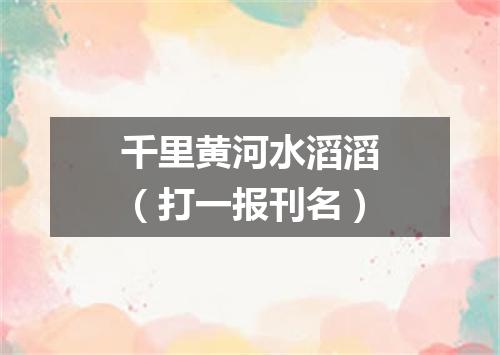 千里黄河水滔滔（打一报刊名）