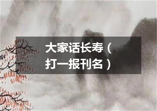 大家话长寿（打一报刊名）