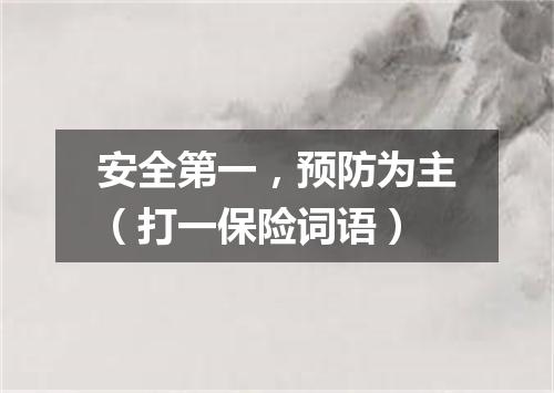安全第一，预防为主（打一保险词语）