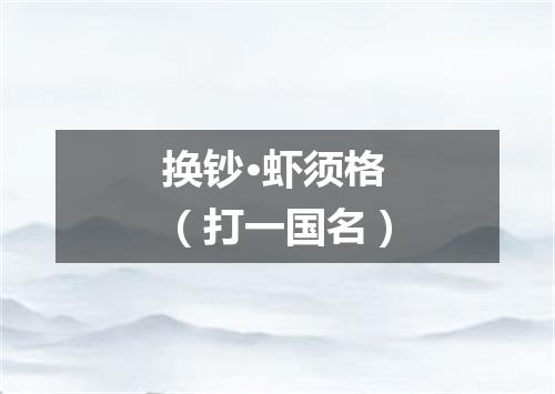 换钞·虾须格（打一国名）