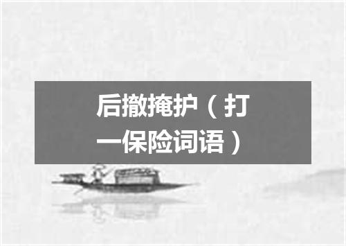 后撤掩护（打一保险词语）