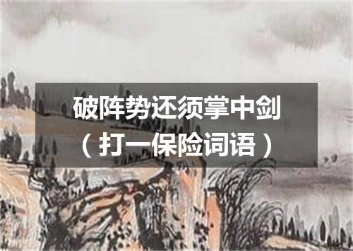 破阵势还须掌中剑（打一保险词语）