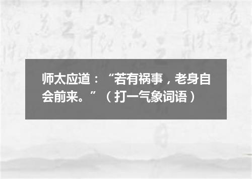 师太应道：“若有祸事，老身自会前来。”（打一气象词语）