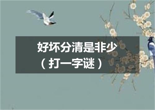 好坏分清是非少（打一字谜）