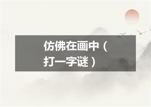 仿佛在画中（打一字谜）