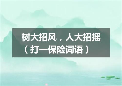 树大招风，人大招摇（打一保险词语）
