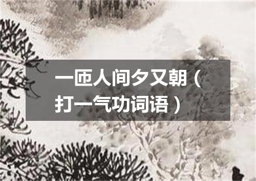 一匝人间夕又朝（打一气功词语）