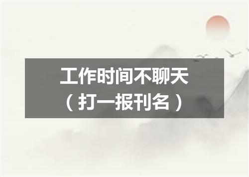 工作时间不聊天（打一报刊名）