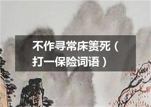 不作寻常床箦死（打一保险词语）