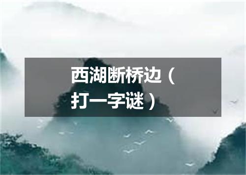 西湖断桥边（打一字谜）