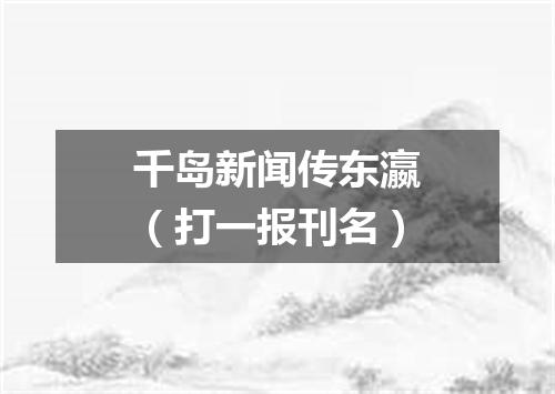 千岛新闻传东瀛（打一报刊名）