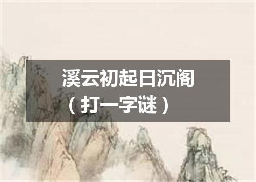 溪云初起日沉阁（打一字谜）
