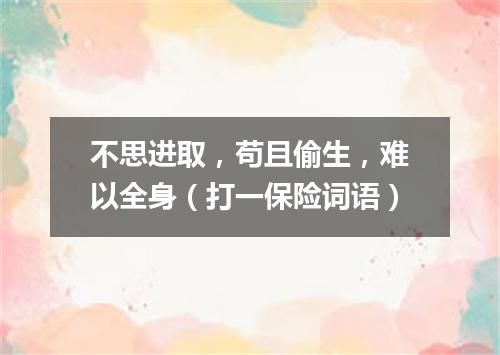 不思进取，苟且偷生，难以全身（打一保险词语）